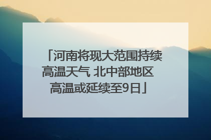 河南将现大范围持续高温天气 北中部地区高温或延续至9日