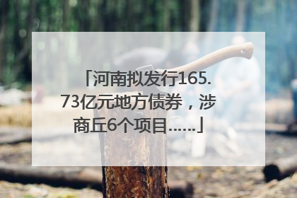河南拟发行165.73亿元地方债券，涉商丘6个项目……