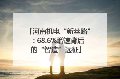 河南机电“新丝路”：68.6%增速背后的“智造”远征