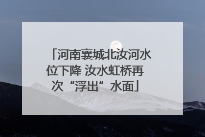 河南襄城北汝河水位下降 汝水虹桥再次“浮出”水面