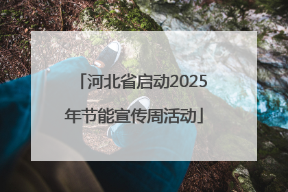 河北省启动2025年节能宣传周活动