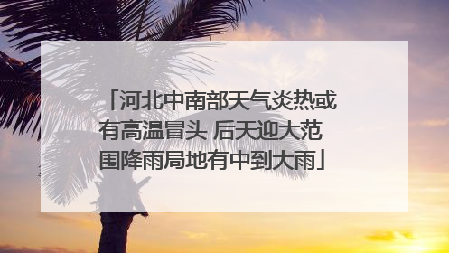 河北中南部天气炎热或有高温冒头 后天迎大范围降雨局地有中到大雨