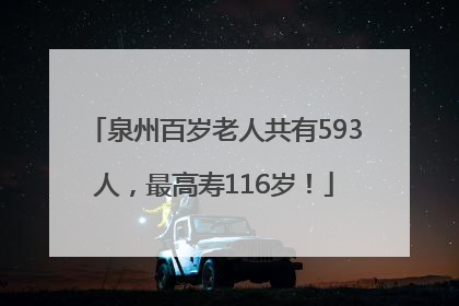 泉州百岁老人共有593人，最高寿116岁！