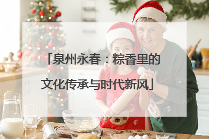 泉州永春：粽香里的文化传承与时代新风