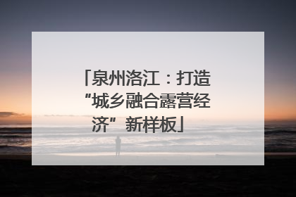 泉州洛江：打造“城乡融合露营经济”新样板