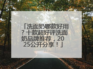 洗面奶哪款好用？十款超好评洗面奶品牌推荐，2025公开分享！