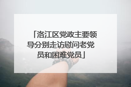 洛江区党政主要领导分别走访慰问老党员和困难党员