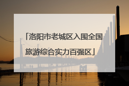 洛阳市老城区入围全国旅游综合实力百强区
