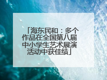 海东民和：多个作品在全国第八届中小学生艺术展演活动中获佳绩