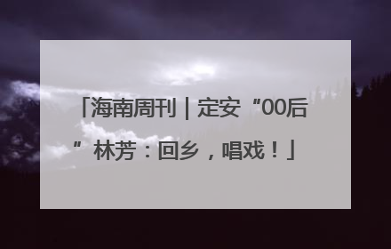海南周刊｜定安“00后”林芳：回乡，唱戏！