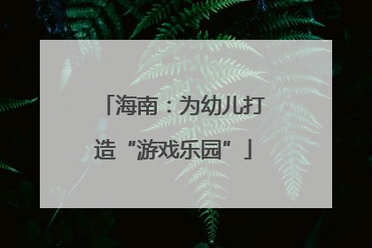 海南：为幼儿打造“游戏乐园”