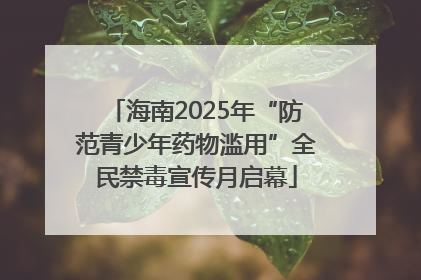 海南2025年“防范青少年药物滥用”全民禁毒宣传月启幕