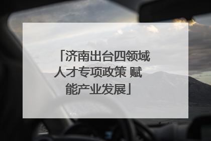 济南出台四领域人才专项政策 赋能产业发展