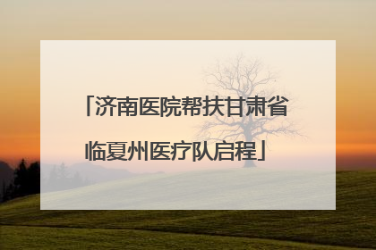 济南医院帮扶甘肃省临夏州医疗队启程