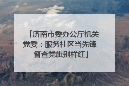 济南市委办公厅机关党委：服务社区当先锋 督查党旗别样红