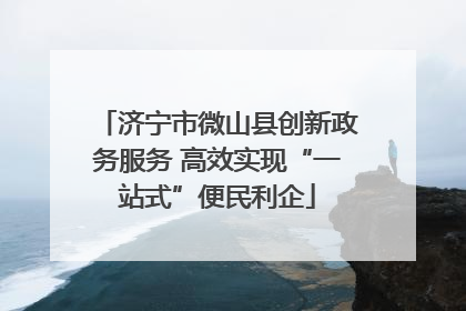 济宁市微山县创新政务服务 高效实现“一站式”便民利企