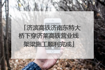 济滨高铁济南东特大桥下穿济莱高铁营业线架梁施工顺利完成