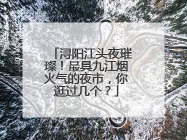 浔阳江头夜璀璨！最具九江烟火气的夜市，你逛过几个？