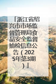 浙江省绍兴市市场监督管理局食品安全监督抽检信息公告（2025年第3期）