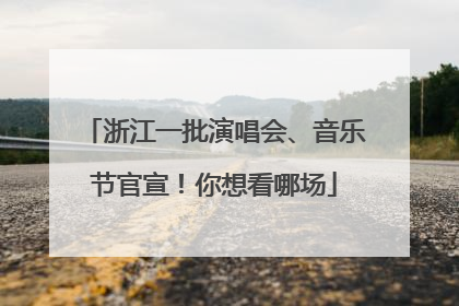 浙江一批演唱会、音乐节官宣！你想看哪场