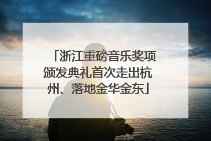 浙江重磅音乐奖项颁发典礼首次走出杭州、落地金华金东