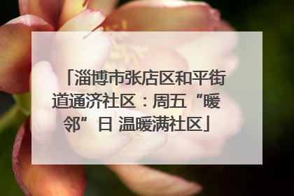 淄博市张店区和平街道通济社区：周五“暖邻”日 温暖满社区