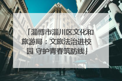 淄博市淄川区文化和旅游局：文旅法治进校园 守护青春筑防线