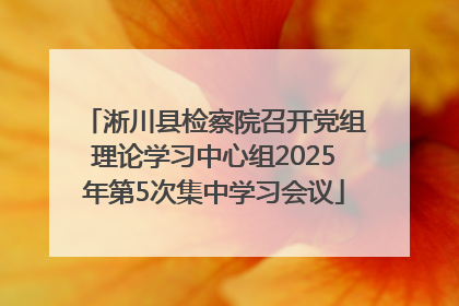 淅川县检察院召开党组理论学习中心组2025年第5次集中学习会议