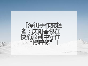 深闺手作变轻奢：庆阳香包在快消浪潮中守住“慢奢侈”