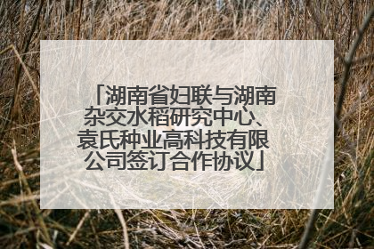湖南省妇联与湖南杂交水稻研究中心、袁氏种业高科技有限公司签订合作协议