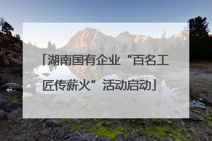 湖南国有企业“百名工匠传薪火”活动启动