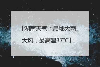 湖南天气：局地大雨、大风，最高温37℃