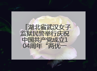 湖北省武汉女子监狱民警举行庆祝中国共产党成立104周年“两优一先”表彰大会