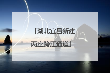 湖北宜昌新建两座跨江通道