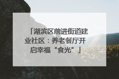 湖滨区前进街道建业社区：养老餐厅开启幸福“食光”