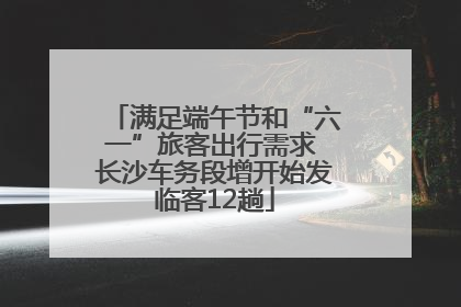 满足端午节和“六一”旅客出行需求 长沙车务段增开始发临客12趟