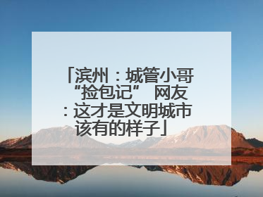 滨州：城管小哥“捡包记” 网友：这才是文明城市该有的样子