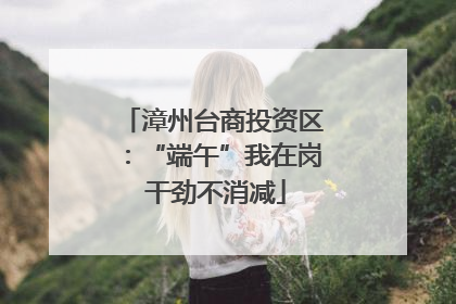 漳州台商投资区：“端午”我在岗 干劲不消减