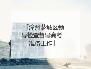漳州芗城区领导检查督导高考准备工作