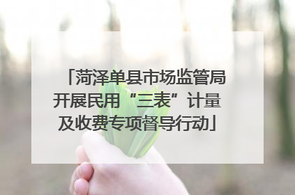 菏泽单县市场监管局开展民用“三表”计量及收费专项督导行动