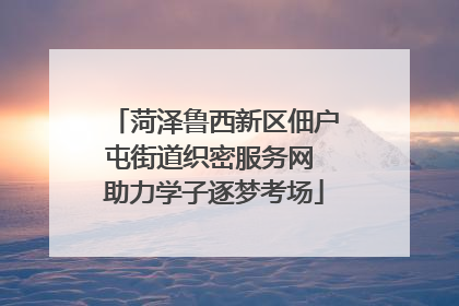 菏泽鲁西新区佃户屯街道织密服务网 助力学子逐梦考场