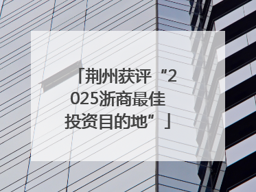 荆州获评“2025浙商最佳投资目的地”