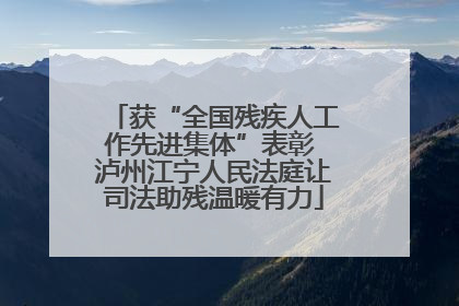 获“全国残疾人工作先进集体”表彰 泸州江宁人民法庭让司法助残温暖有力