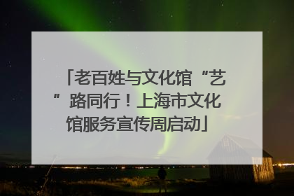 老百姓与文化馆“艺”路同行！上海市文化馆服务宣传周启动