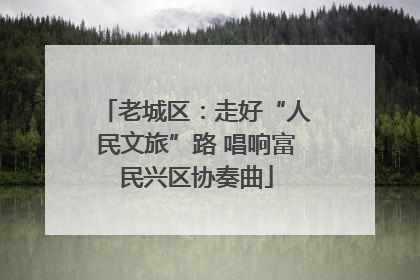 老城区：走好“人民文旅”路 唱响富民兴区协奏曲