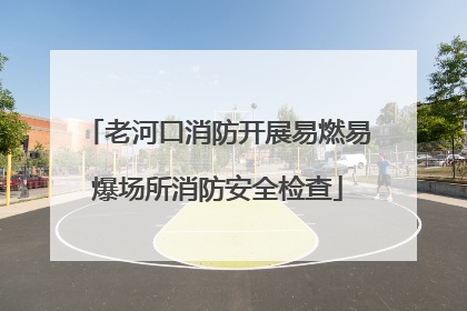 老河口消防开展易燃易爆场所消防安全检查