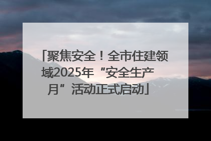 聚焦安全！全市住建领域2025年“安全生产月”活动正式启动