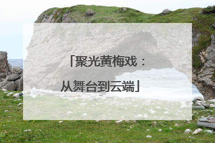 聚光黄梅戏：从舞台到云端