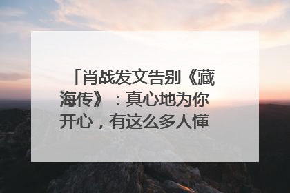 肖战发文告别《藏海传》：真心地为你开心，有这么多人懂你，导演回应“是否有第二季”