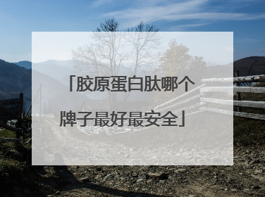 胶原蛋白肽哪个牌子最好最安全